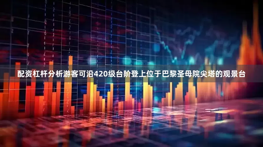 配资杠杆分析游客可沿420级台阶登上位于巴黎圣母院尖塔的观景台