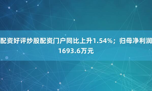 配资好评炒股配资门户同比上升1.54%；归母净利润1693.6万元